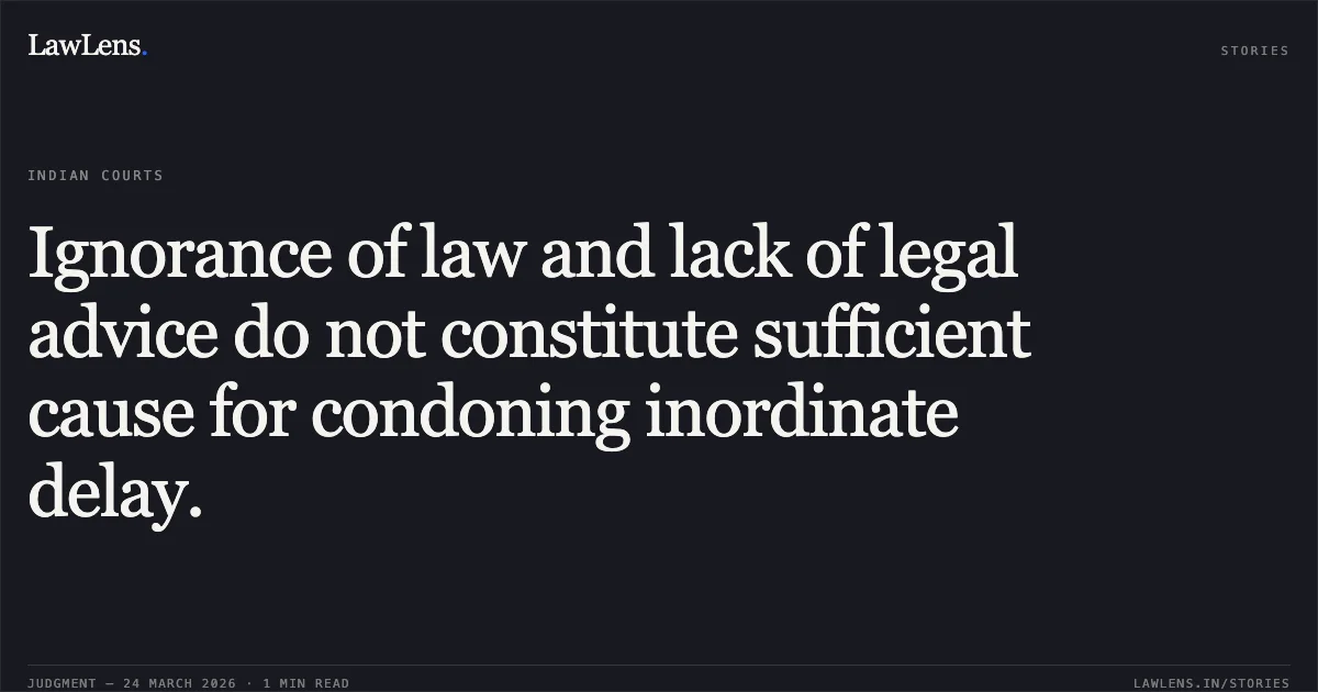 Ignorance of law and lack of legal advice do not constitute sufficient cause for condoning inordinate delay.. NETRAM BANDHE vs SMT. GULAB BANDHE. Chhattisgarh High Court. LawLens