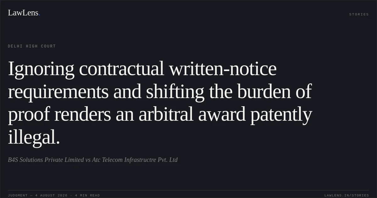 Ignoring contractual written-notice requirements and shifting the burden of proof renders an arbitral award patently illegal.. B4S Solutions Private Limited vs Atc Telecom Infrastructre Pvt. Ltd. Delhi High Court. LawLens