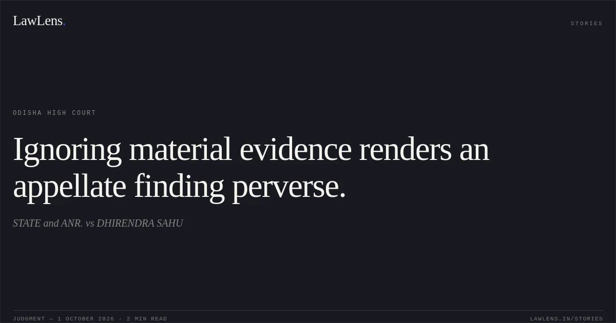 Ignoring material evidence renders an appellate finding perverse.. STATE and ANR. vs DHIRENDRA SAHU. Odisha High Court. LawLens