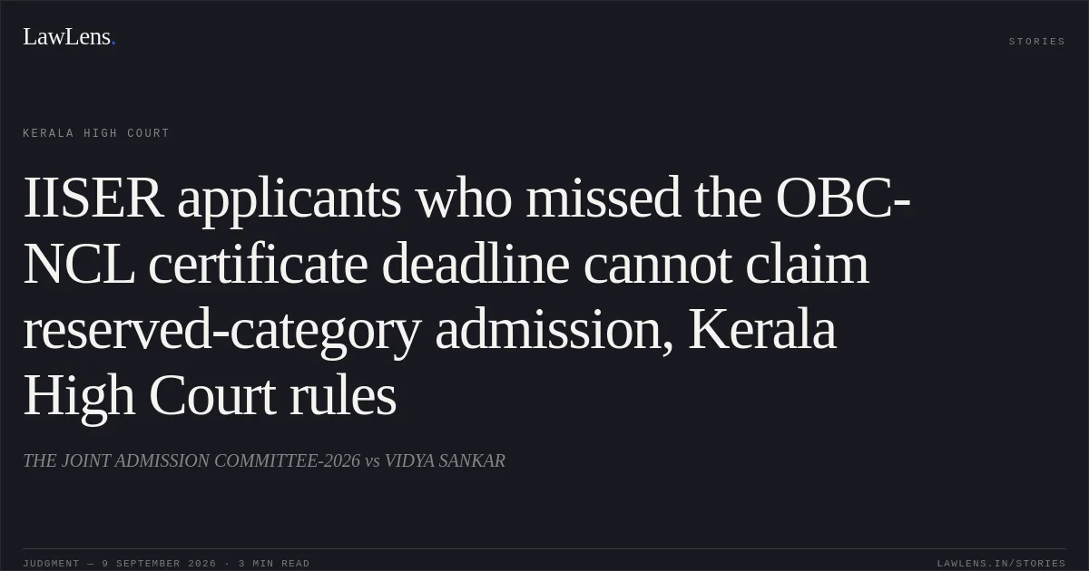 IISER applicants who missed the OBC-NCL certificate deadline cannot claim reserved-category admission, Kerala High Court rules. THE JOINT ADMISSION COMMITTEE-2026 vs VIDYA SANKAR. Kerala High Court. LawLens