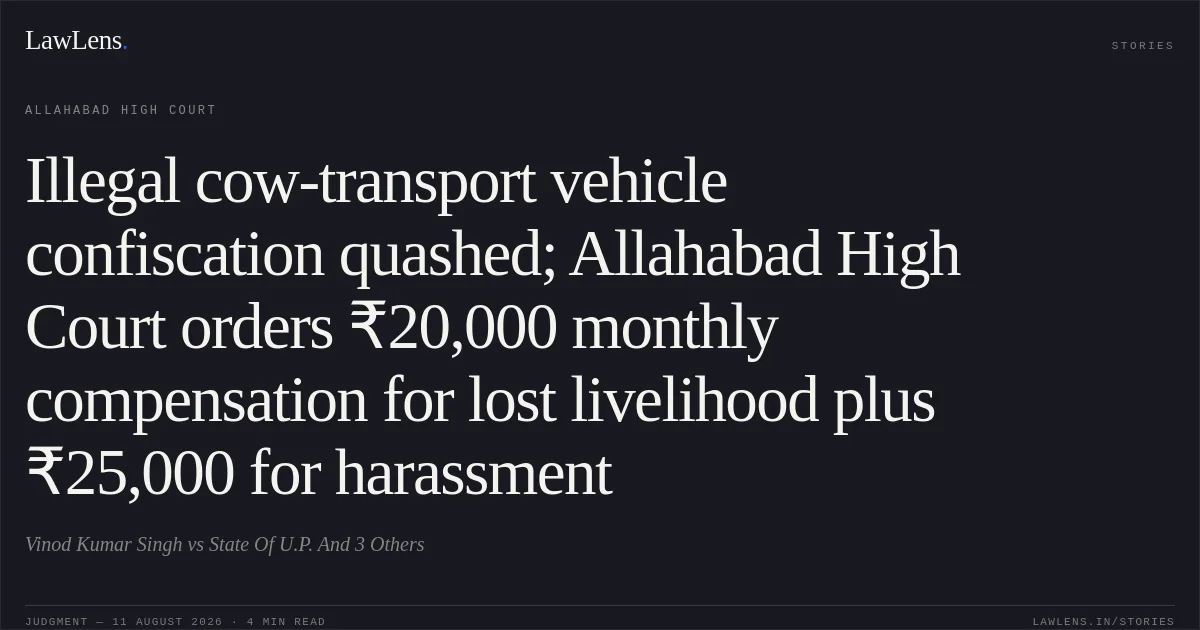 Illegal cow-transport vehicle confiscation quashed; Allahabad High Court orders ₹20,000 monthly compensation for lost livelihood plus ₹25,000 for harassment. Vinod Kumar Singh vs State Of U.P. And 3 Others. Allahabad High Court. LawLens