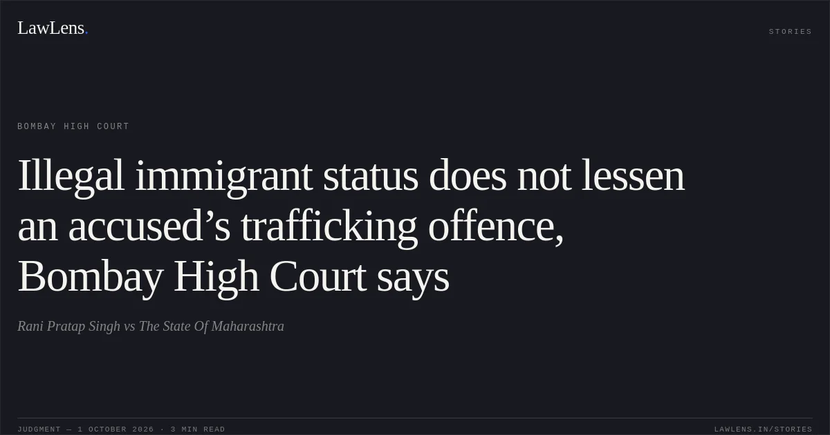 Illegal immigrant status does not lessen an accused’s trafficking offence, Bombay High Court says. Rani Pratap Singh vs The State Of Maharashtra. Bombay High Court. LawLens