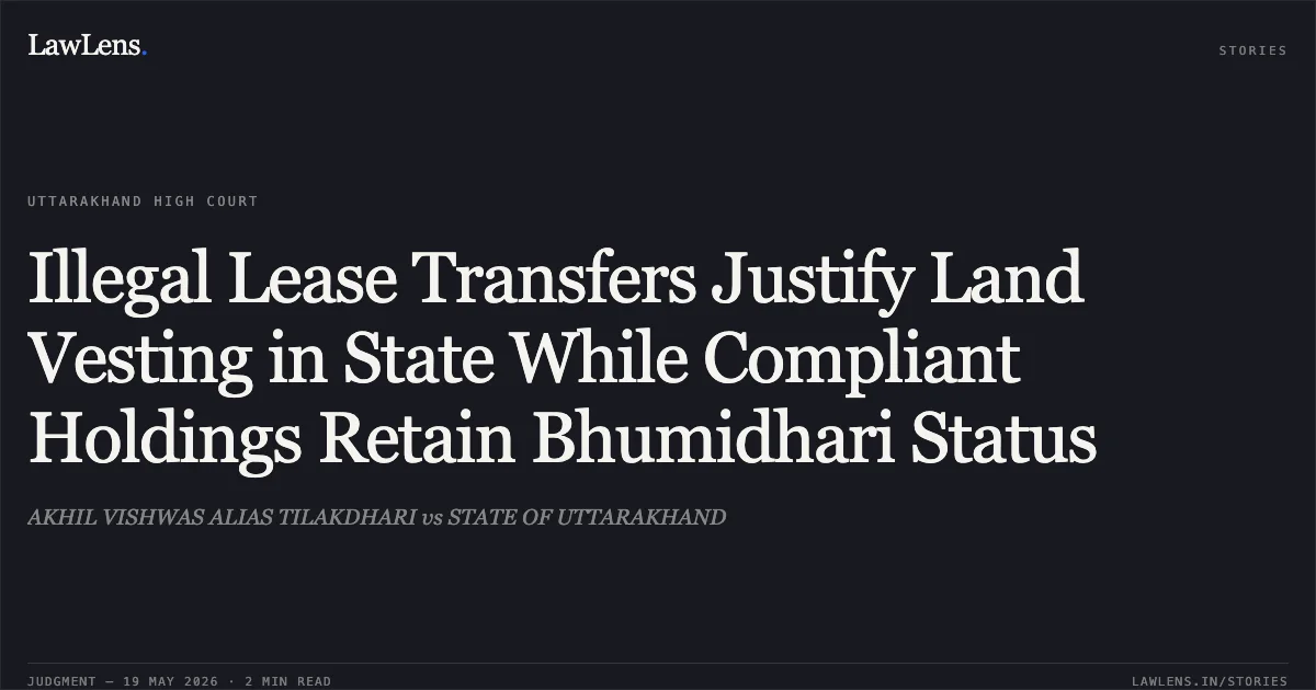 Illegal Lease Transfers Justify Land Vesting in State While Compliant Holdings Retain Bhumidhari Status. AKHIL VISHWAS ALIAS TILAKDHARI vs STATE OF UTTARAKHAND. Uttarakhand High Court. LawLens