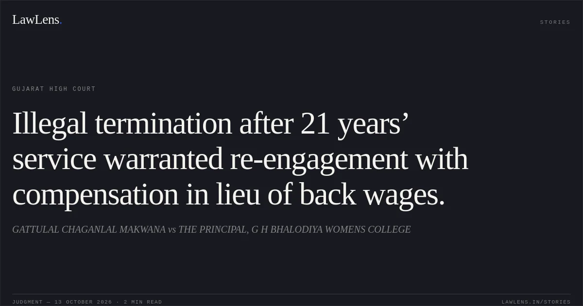 Illegal termination after 21 years’ service warranted re-engagement with compensation in lieu of back wages.. GATTULAL CHAGANLAL MAKWANA vs THE PRINCIPAL, G H BHALODIYA WOMENS COLLEGE. Gujarat High Court. LawLens