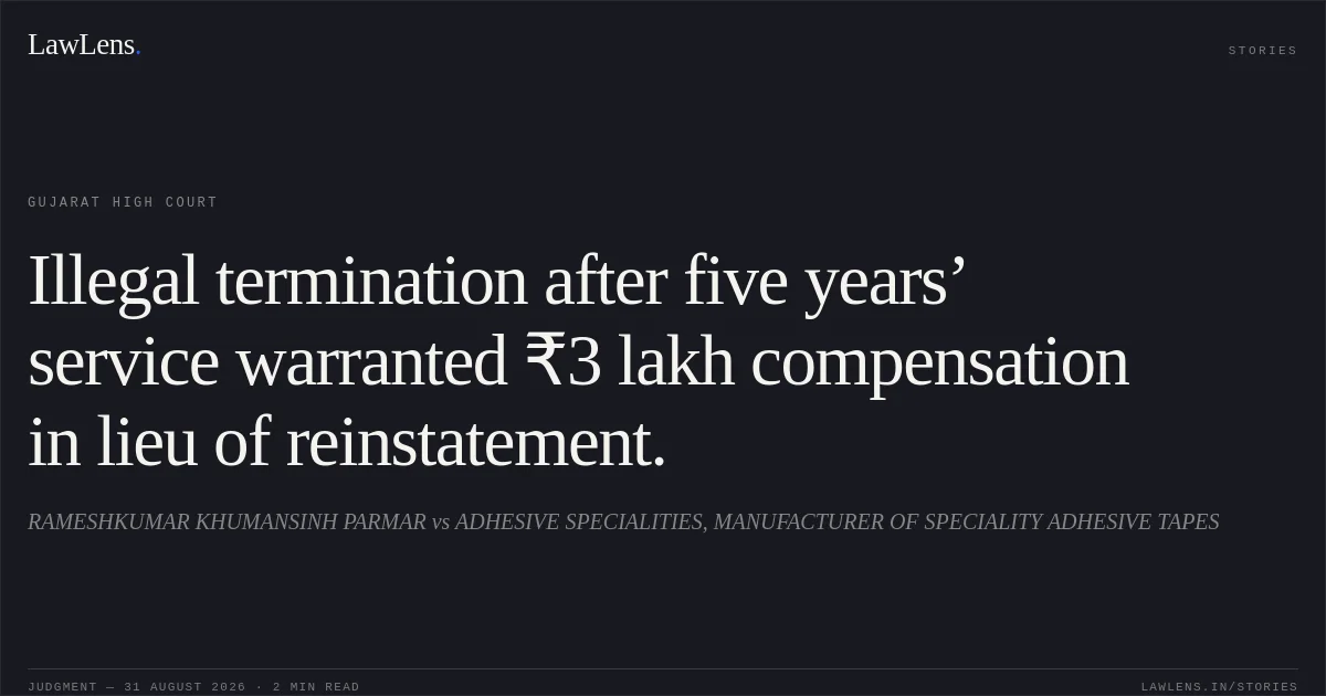 Illegal termination after five years’ service warranted ₹3 lakh compensation in lieu of reinstatement.. RAMESHKUMAR KHUMANSINH PARMAR vs ADHESIVE SPECIALITIES, MANUFACTURER OF SPECIALITY ADHESIVE TAPES. Gujarat High Court. LawLens