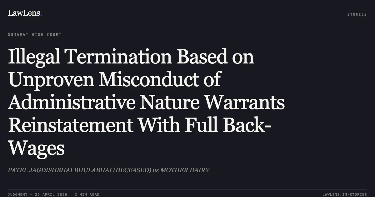 Illegal Termination Based on Unproven Misconduct of Administrative Nature Warrants Reinstatement With Full Back-Wages. PATEL JAGDISHBHAI BHULABHAI (DECEASED) vs MOTHER DAIRY. Gujarat High Court. LawLens