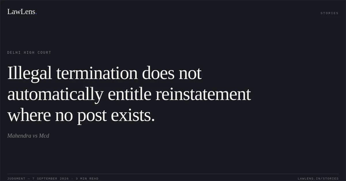 Illegal termination does not automatically entitle reinstatement where no post exists.. Mahendra vs Mcd. Delhi High Court. LawLens