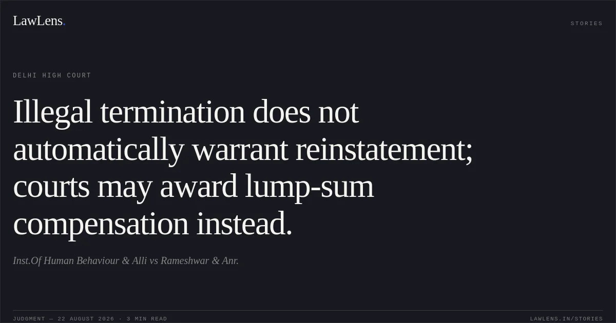 Illegal termination does not automatically warrant reinstatement; courts may award lump-sum compensation instead.. Inst.Of Human Behaviour & Alli vs Rameshwar & Anr.. Delhi High Court. LawLens