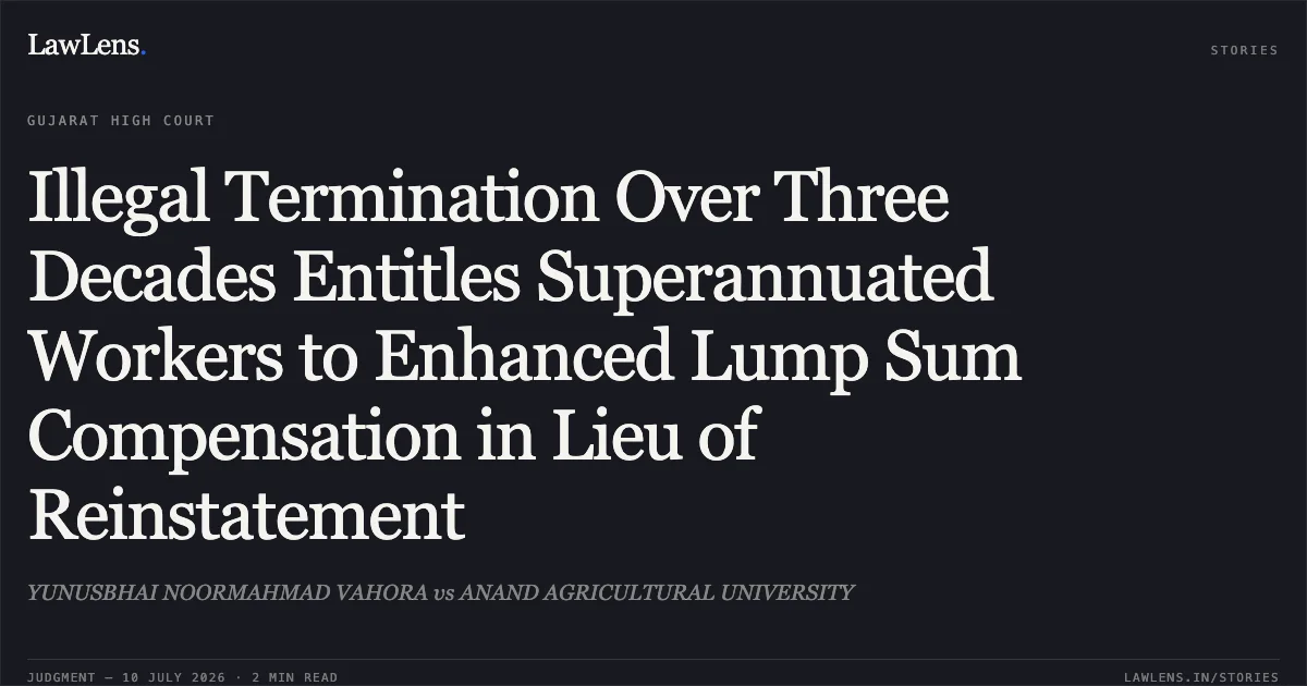 Illegal Termination Over Three Decades Entitles Superannuated Workers to Enhanced Lump Sum Compensation in Lieu of Reinstatement. YUNUSBHAI NOORMAHMAD VAHORA vs ANAND AGRICULTURAL UNIVERSITY. Gujarat High Court. LawLens