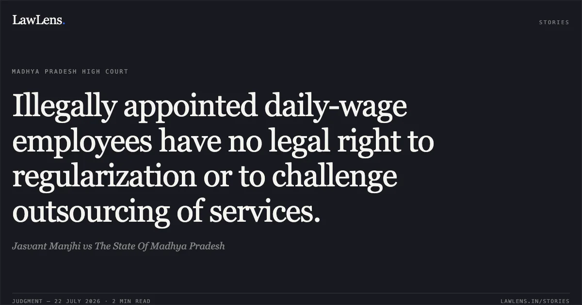 Illegally appointed daily-wage employees have no legal right to regularization or to challenge outsourcing of services.. Jasvant Manjhi vs The State Of Madhya Pradesh. Madhya Pradesh High Court. LawLens
