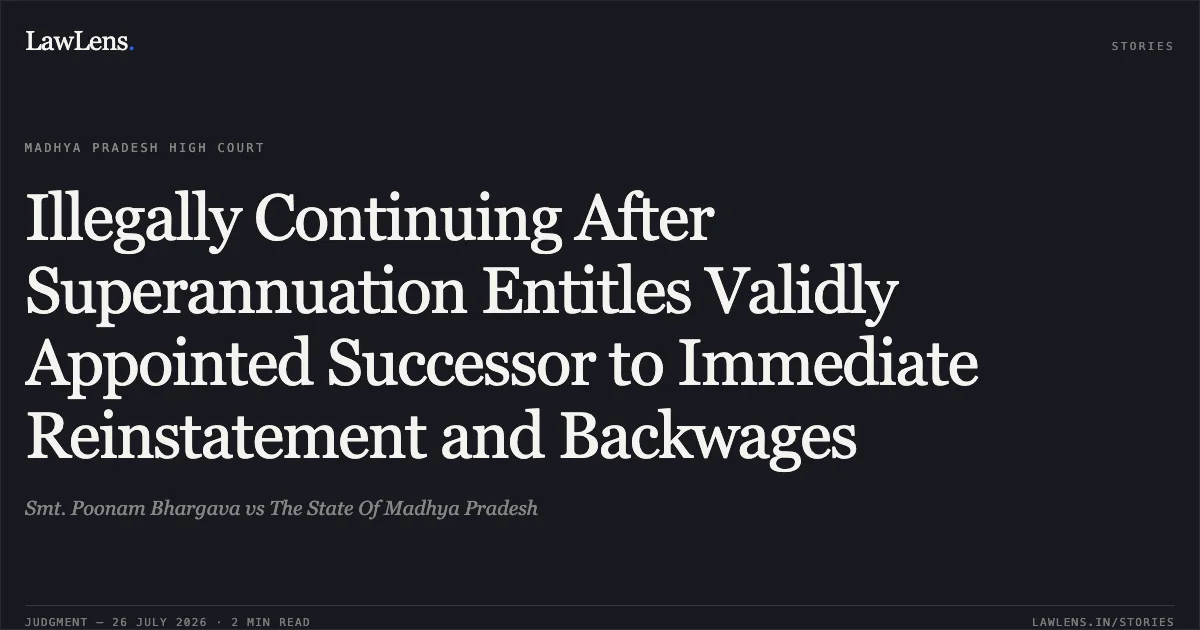 Illegally Continuing After Superannuation Entitles Validly Appointed Successor to Immediate Reinstatement and Backwages. Smt. Poonam Bhargava vs The State Of Madhya Pradesh. Madhya Pradesh High Court. LawLens