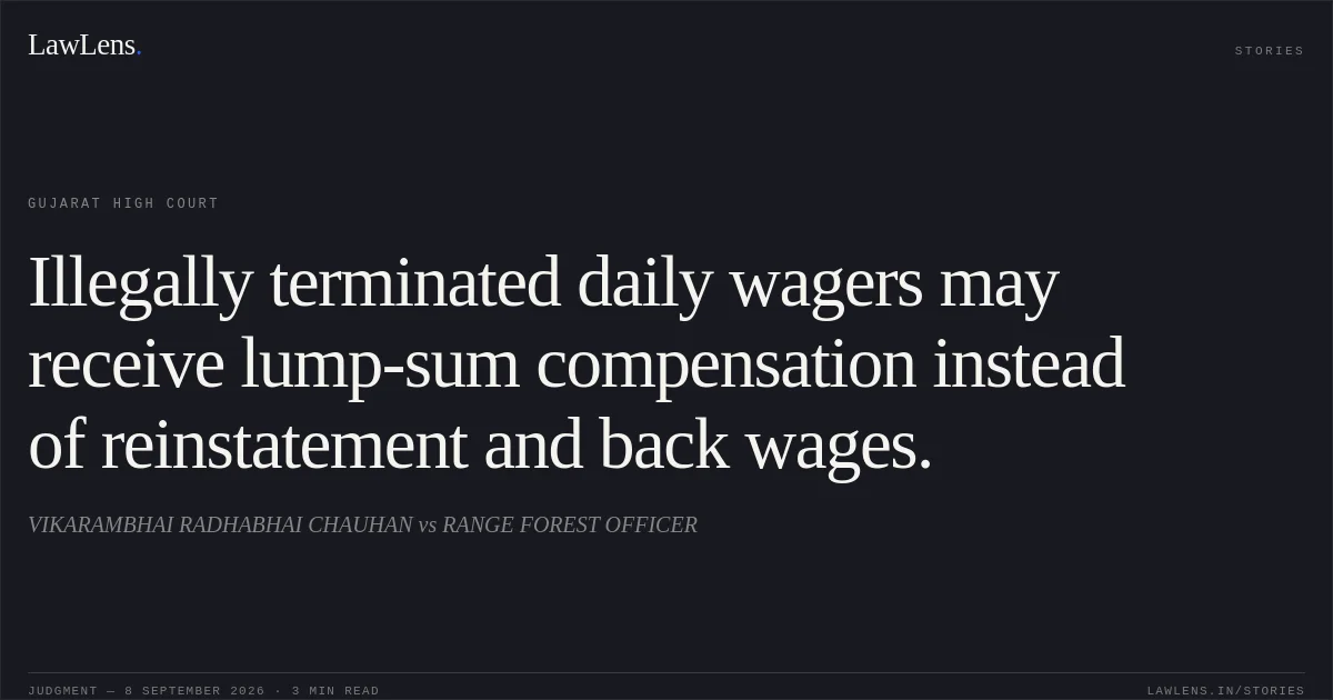 Illegally terminated daily wagers may receive lump-sum compensation instead of reinstatement and back wages.. VIKARAMBHAI RADHABHAI CHAUHAN vs RANGE FOREST OFFICER. Gujarat High Court. LawLens