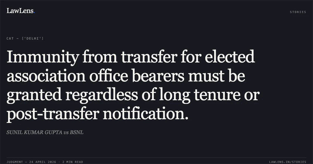 Immunity from transfer for elected association office bearers must be granted regardless of long tenure or post-transfer notification.. SUNIL KUMAR GUPTA vs BSNL. Central Administrative Tribunal. LawLens