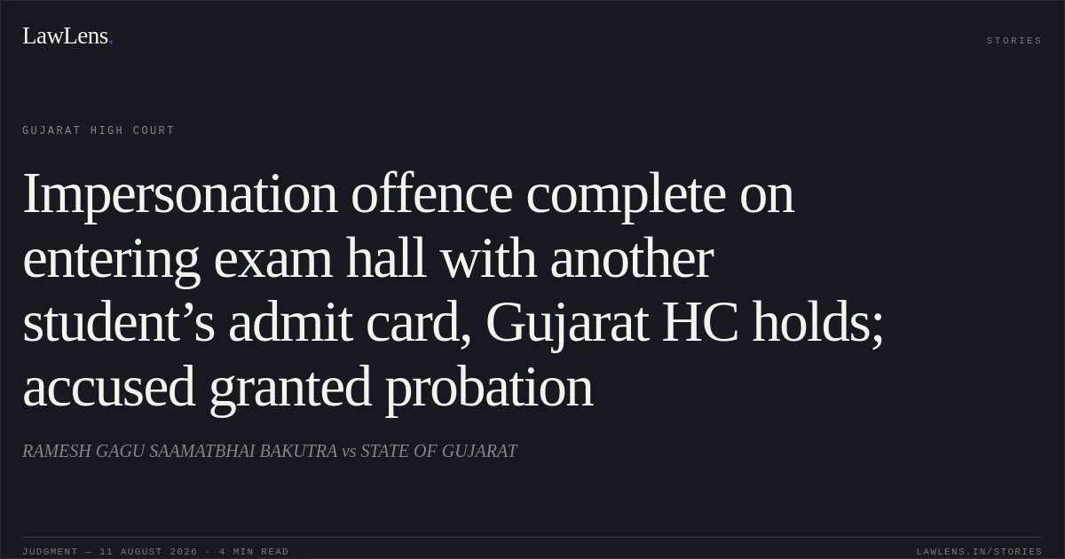 Impersonation offence complete on entering exam hall with another student’s admit card, Gujarat HC holds; accused granted probation. RAMESH GAGU SAAMATBHAI BAKUTRA vs STATE OF GUJARAT. Gujarat High Court. LawLens