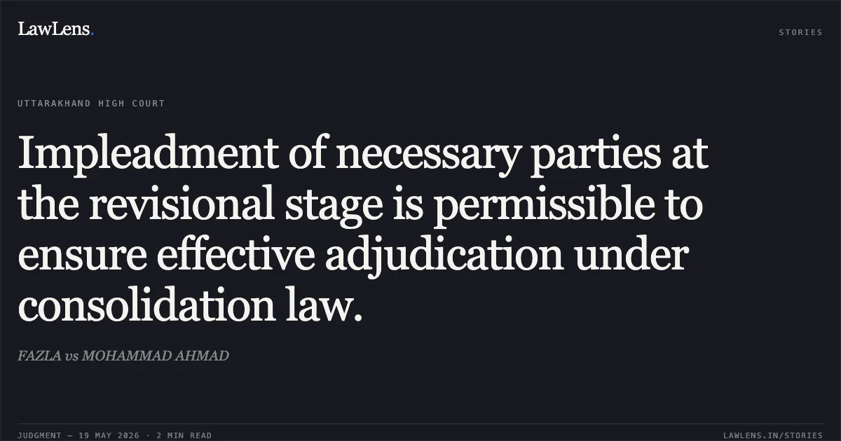 Impleadment of necessary parties at the revisional stage is permissible to ensure effective adjudication under consolidation law.. FAZLA vs MOHAMMAD AHMAD. Uttarakhand High Court. LawLens