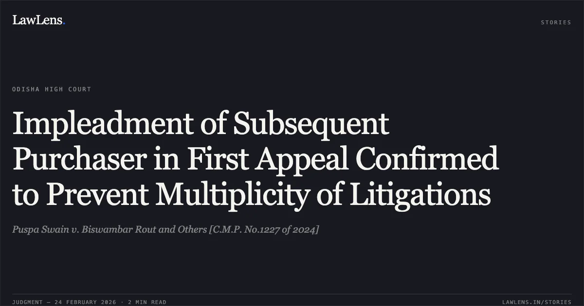 Impleadment of Subsequent Purchaser in First Appeal Confirmed to Prevent Multiplicity of Litigations. Puspa Swain v. Biswambar Rout and Others [C.M.P. No.1227 of 2024]. Odisha High Court. LawLens