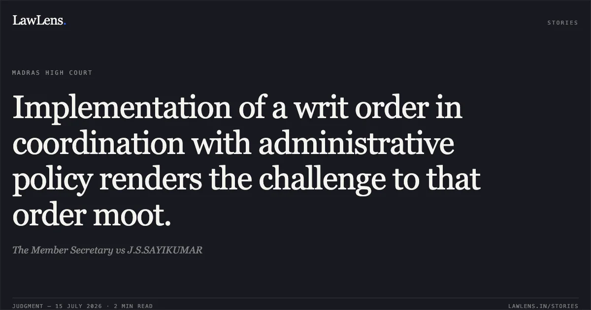 Implementation of a writ order in coordination with administrative policy renders the challenge to that order moot.. The Member Secretary vs J.S.SAYIKUMAR. Madras High Court. LawLens