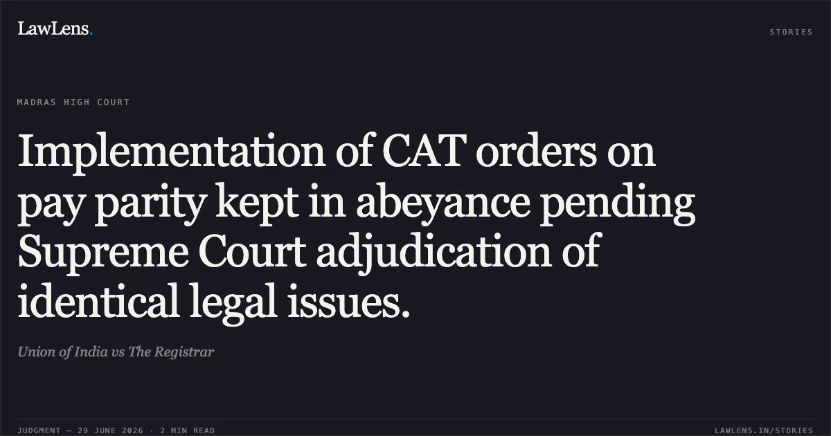 Implementation of CAT orders on pay parity kept in abeyance pending Supreme Court adjudication of identical legal issues.. Union of India vs The Registrar. Madras High Court. LawLens