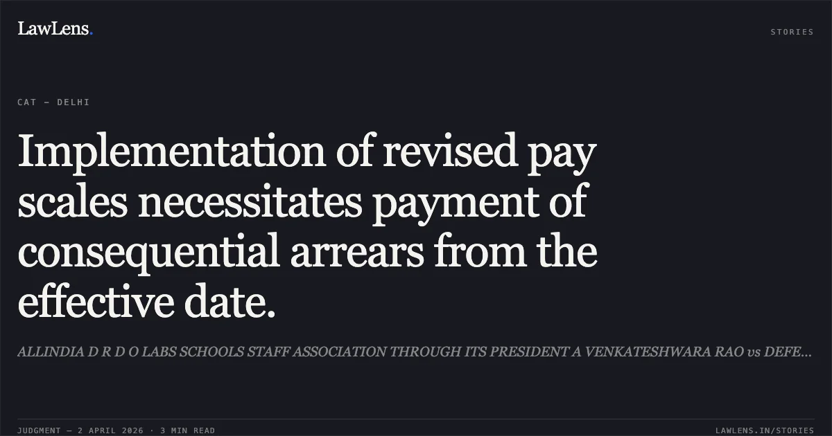 Implementation of revised pay scales necessitates payment of consequential arrears from the effective date.. ALLINDIA D R D O LABS SCHOOLS STAFF ASSOCIATION THROUGH ITS PRESIDENT A VENKATESHWARA RAO vs DEFENCE. Central Administrative Tribunal. LawLens