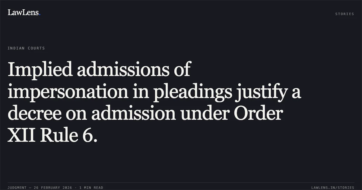 Implied admissions of impersonation in pleadings justify a decree on admission under Order XII Rule 6.. Mohan Gangaram Narang v. City and Industrial Development Corporation Ltd (CIDCO) & Ors. [WRIT PETITION NO. 17668 OF 2024; 2026:BHC-AS:9986]. Bombay High Court. LawLens