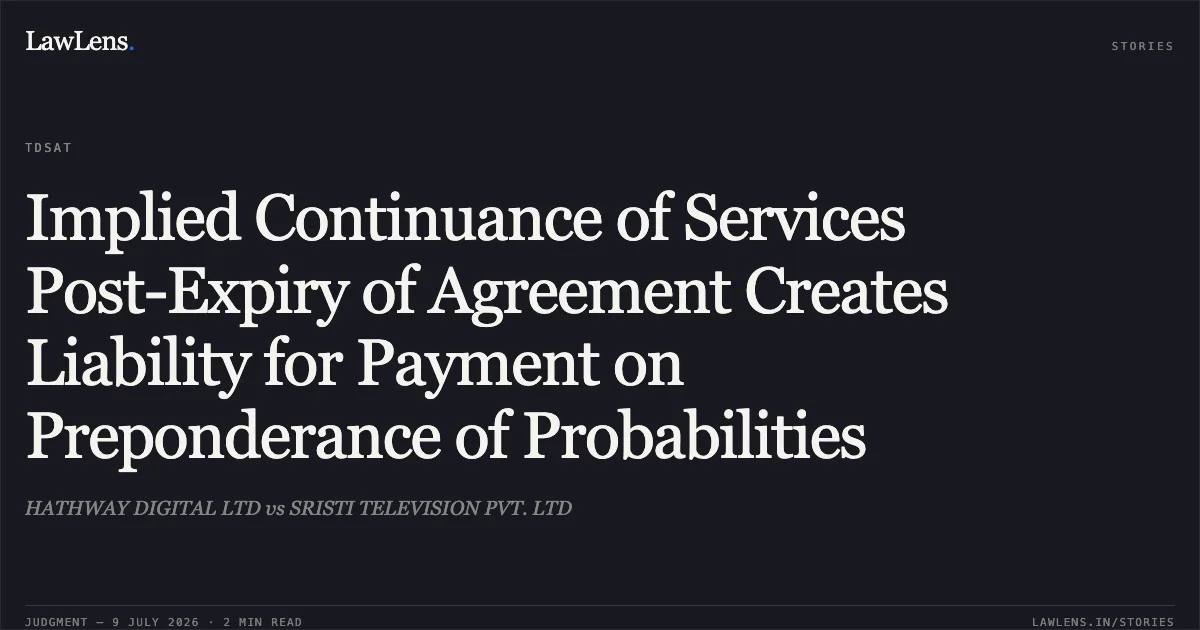 Implied Continuance of Services Post-Expiry of Agreement Creates Liability for Payment on Preponderance of Probabilities. HATHWAY DIGITAL LTD vs SRISTI TELEVISION PVT. LTD. Telecom Disputes Settlement and Appellate Tribunal. LawLens