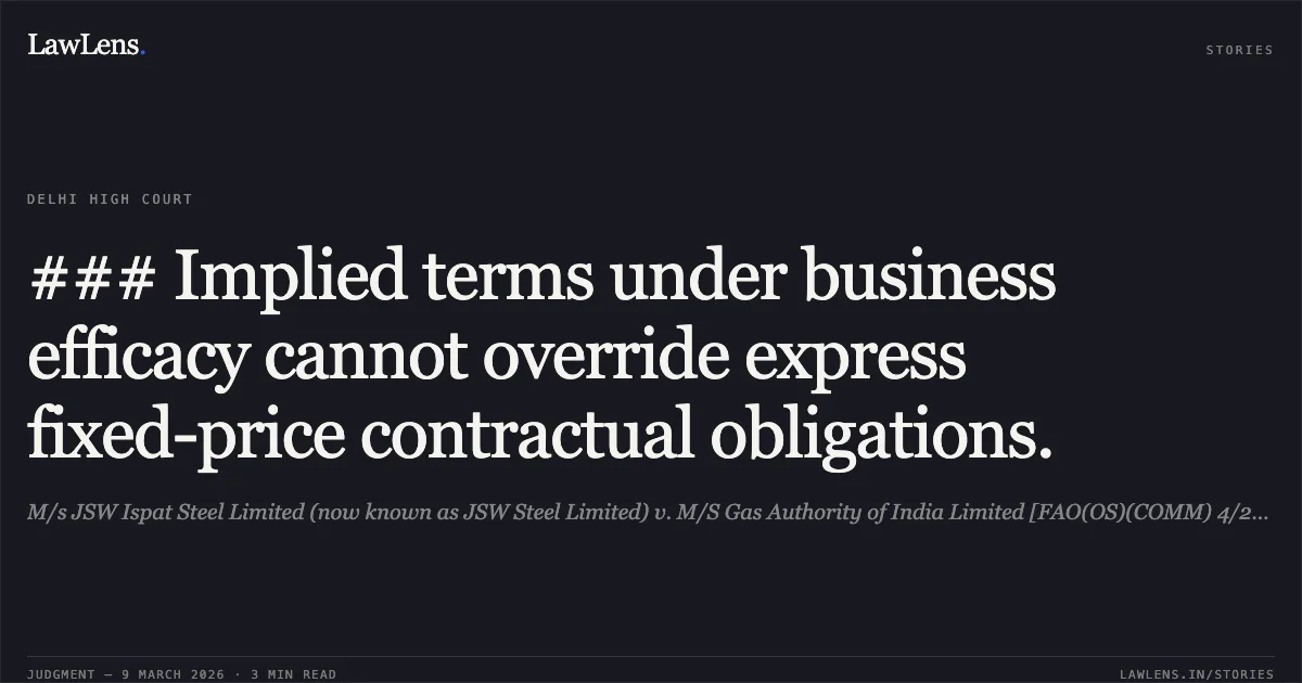 ### Implied terms under business efficacy cannot override express fixed-price contractual obligations.. M/s JSW Ispat Steel Limited (now known as JSW Steel Limited) v. M/S Gas Authority of India Limited [FAO(OS)(COMM) 4/2024]. Delhi High Court. LawLens