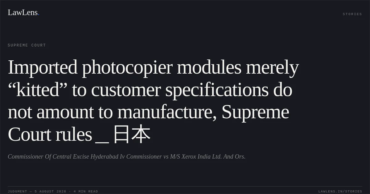 Imported photocopier modules merely “kitted” to customer specifications do not amount to manufacture, Supreme Court rules_日本. Commissioner Of Central Excise Hyderabad Iv Commissioner vs M/S Xerox India Ltd. And Ors.. Supreme Court. LawLens