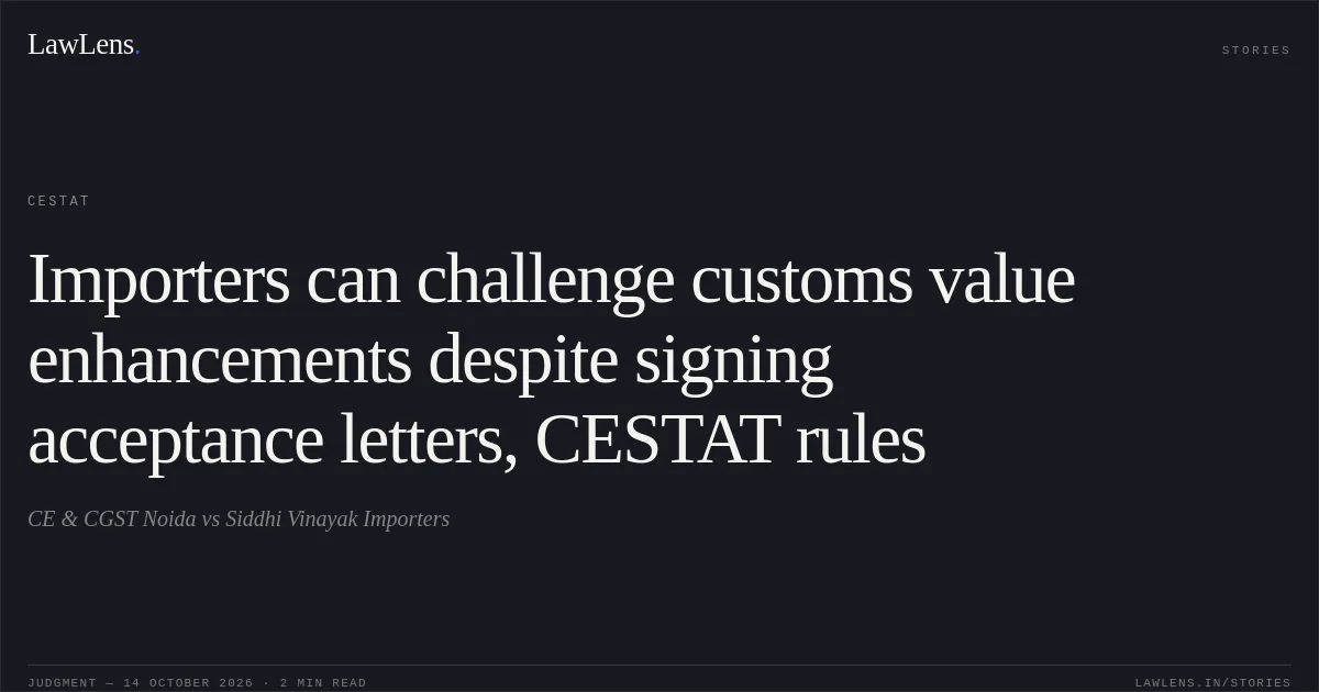 Importers can challenge customs value enhancements despite signing acceptance letters, CESTAT rules. CE & CGST Noida vs Siddhi Vinayak Importers. CESTAT. LawLens