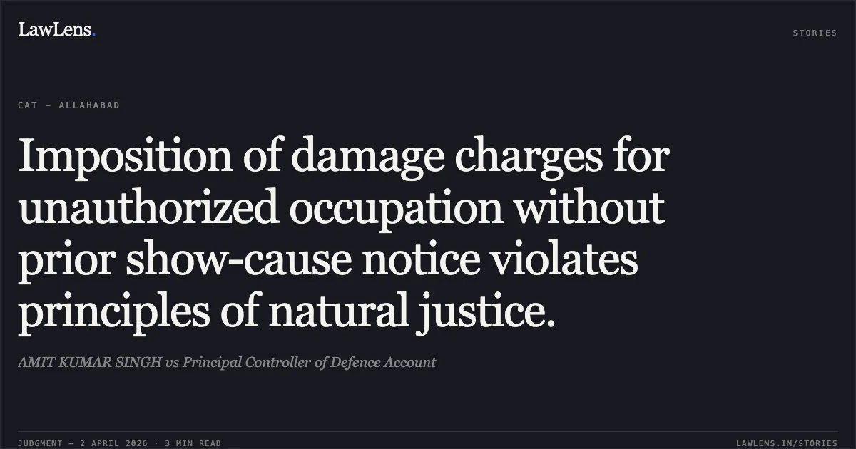 Imposition of damage charges for unauthorized occupation without prior show-cause notice violates principles of natural justice.. AMIT KUMAR SINGH vs Principal Controller of Defence Account. Central Administrative Tribunal. LawLens