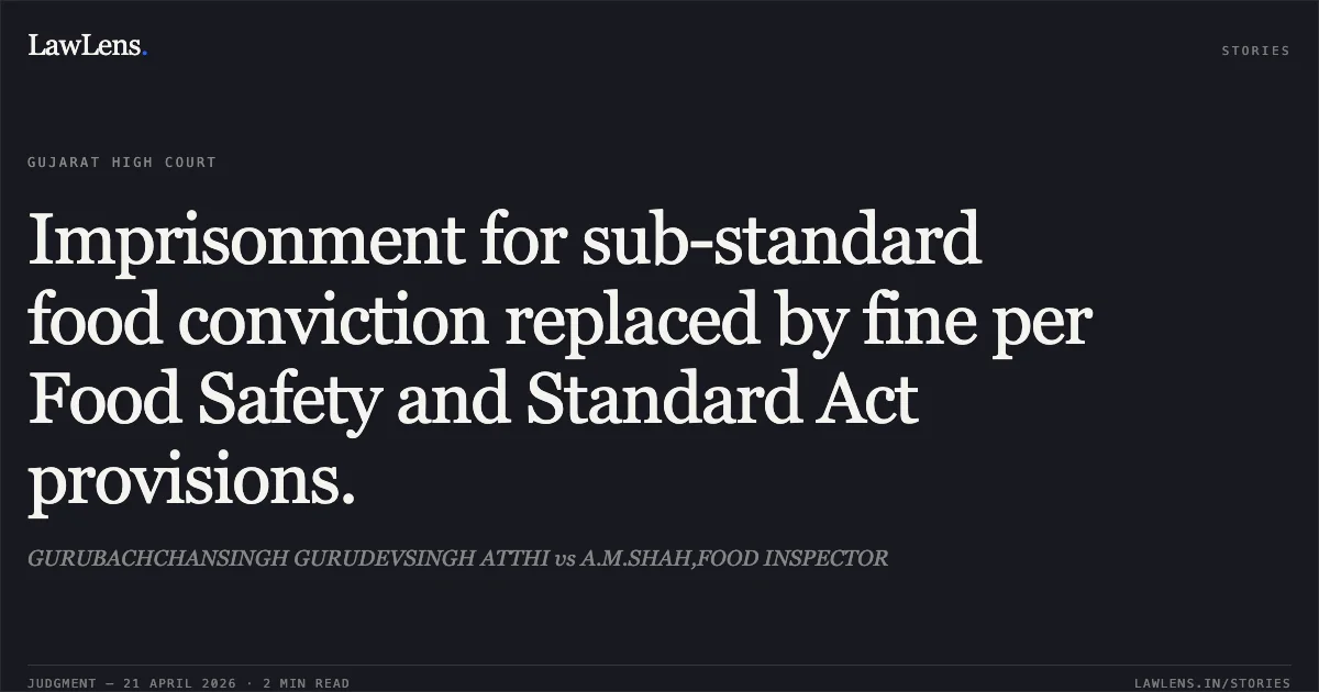 Imprisonment for sub-standard food conviction replaced by fine per Food Safety and Standard Act provisions.. GURUBACHCHANSINGH GURUDEVSINGH ATTHI vs A.M.SHAH,FOOD INSPECTOR. Gujarat High Court. LawLens