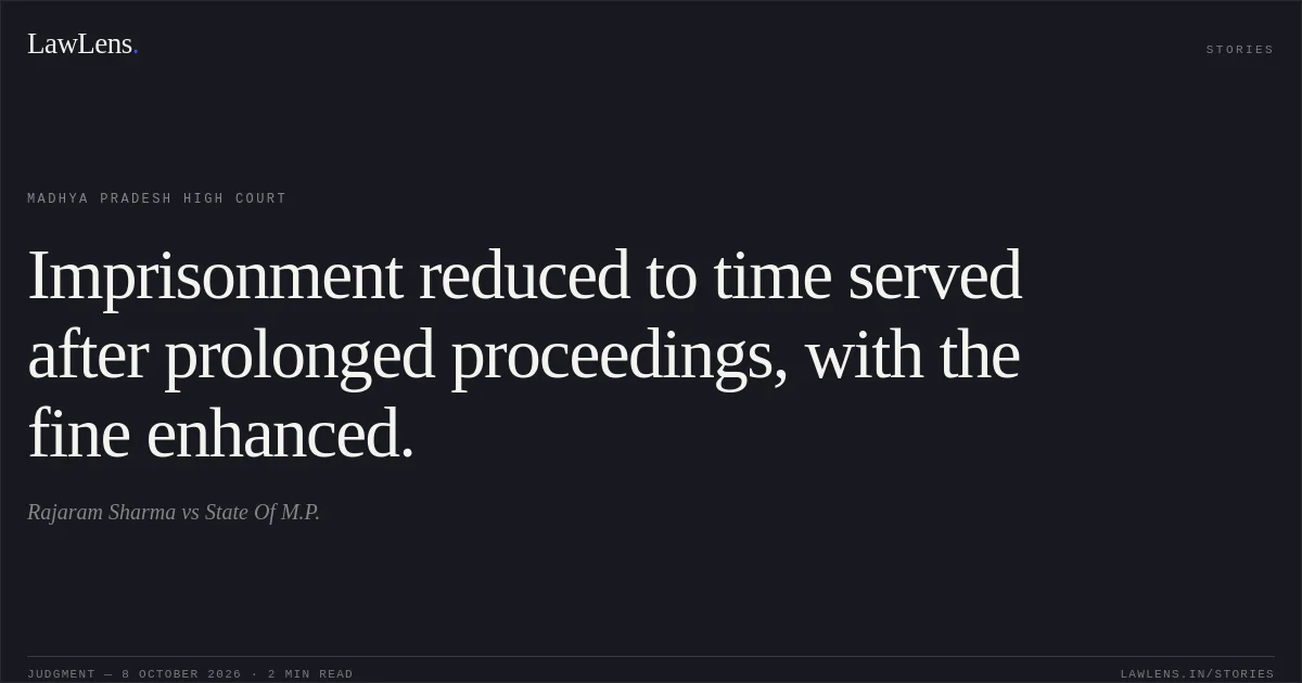 Imprisonment reduced to time served after prolonged proceedings, with the fine enhanced.. Rajaram Sharma vs State Of M.P.. Madhya Pradesh High Court. LawLens