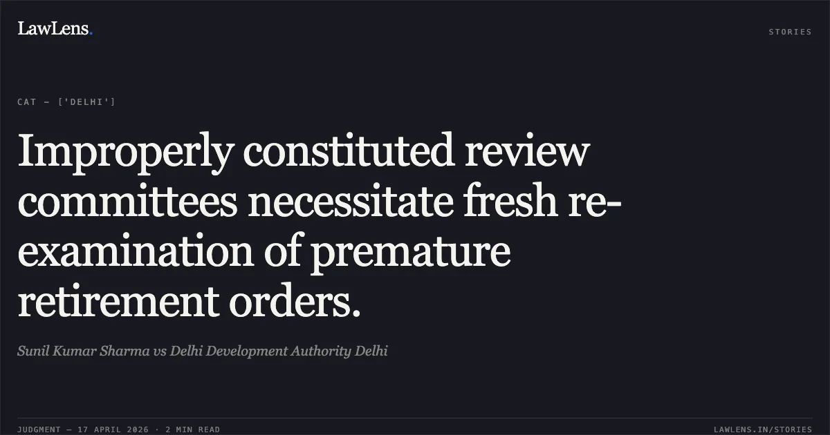 Improperly constituted review committees necessitate fresh re-examination of premature retirement orders.. Sunil Kumar Sharma vs Delhi Development Authority Delhi. Central Administrative Tribunal. LawLens