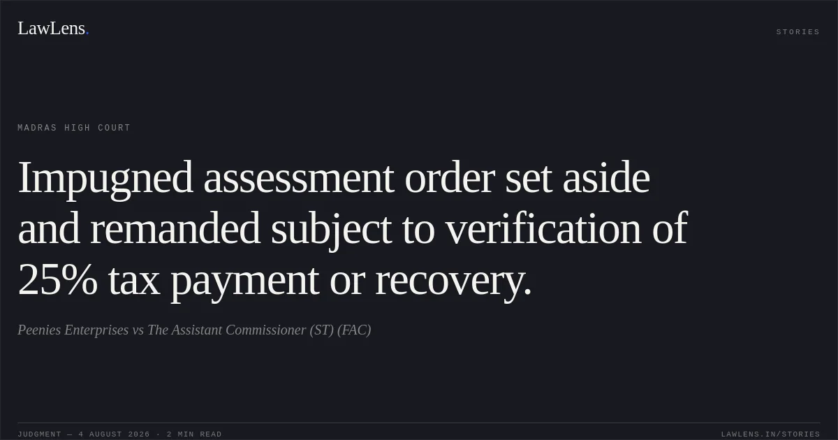 Impugned assessment order set aside and remanded subject to verification of 25% tax payment or recovery.. Peenies Enterprises vs The Assistant Commissioner (ST) (FAC). Madras High Court. LawLens