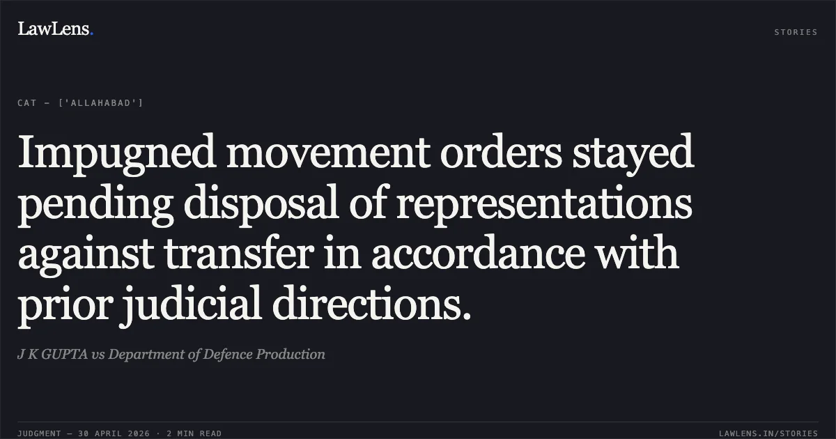 Impugned movement orders stayed pending disposal of representations against transfer in accordance with prior judicial directions.. J K GUPTA vs Department of Defence Production. Central Administrative Tribunal. LawLens