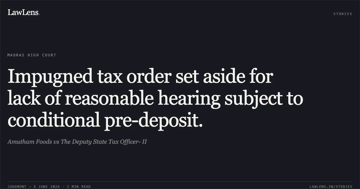 Impugned tax order set aside for lack of reasonable hearing subject to conditional pre-deposit.. Amutham Foods vs The Deputy State Tax Officer- II. Madras High Court. LawLens