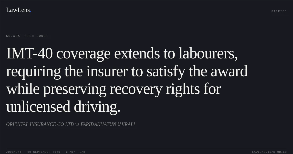 IMT-40 coverage extends to labourers, requiring the insurer to satisfy the award while preserving recovery rights for unlicensed driving.. ORIENTAL INSURANCE CO LTD vs FARIDAKHATUN UJIRALI. Gujarat High Court. LawLens