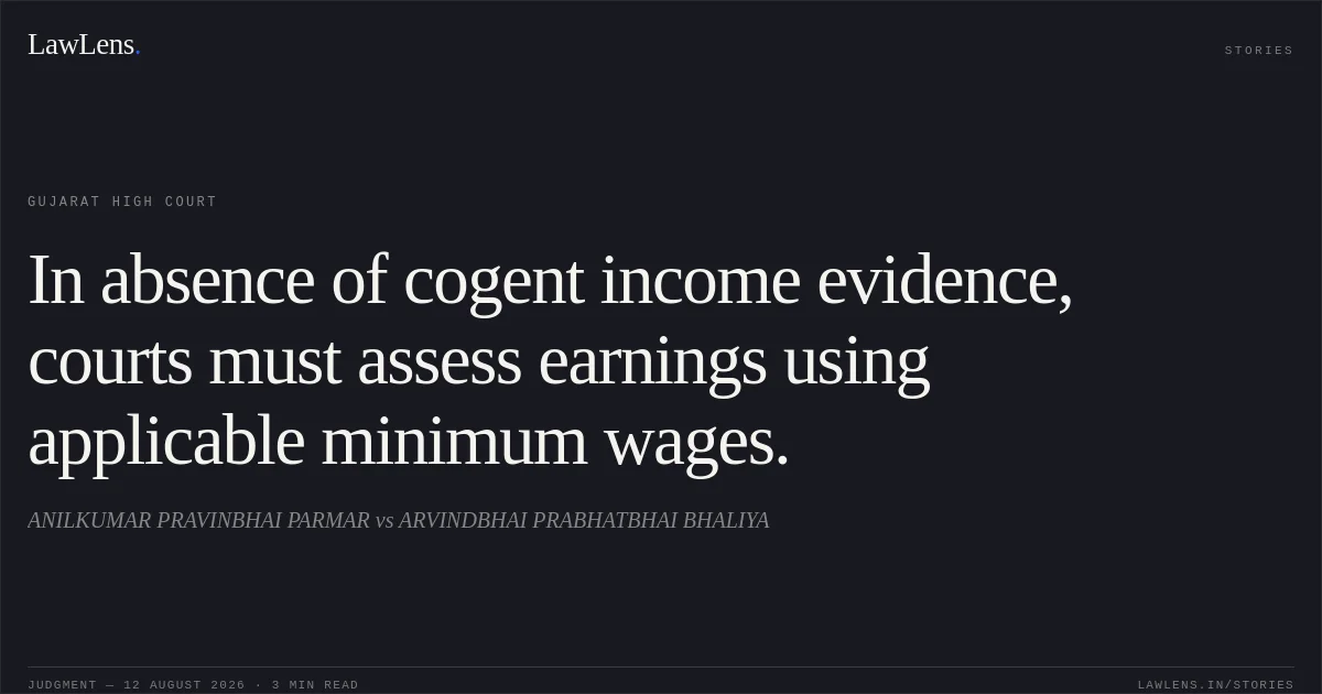 In absence of cogent income evidence, courts must assess earnings using applicable minimum wages.. ANILKUMAR PRAVINBHAI PARMAR vs ARVINDBHAI PRABHATBHAI BHALIYA. Gujarat High Court. LawLens