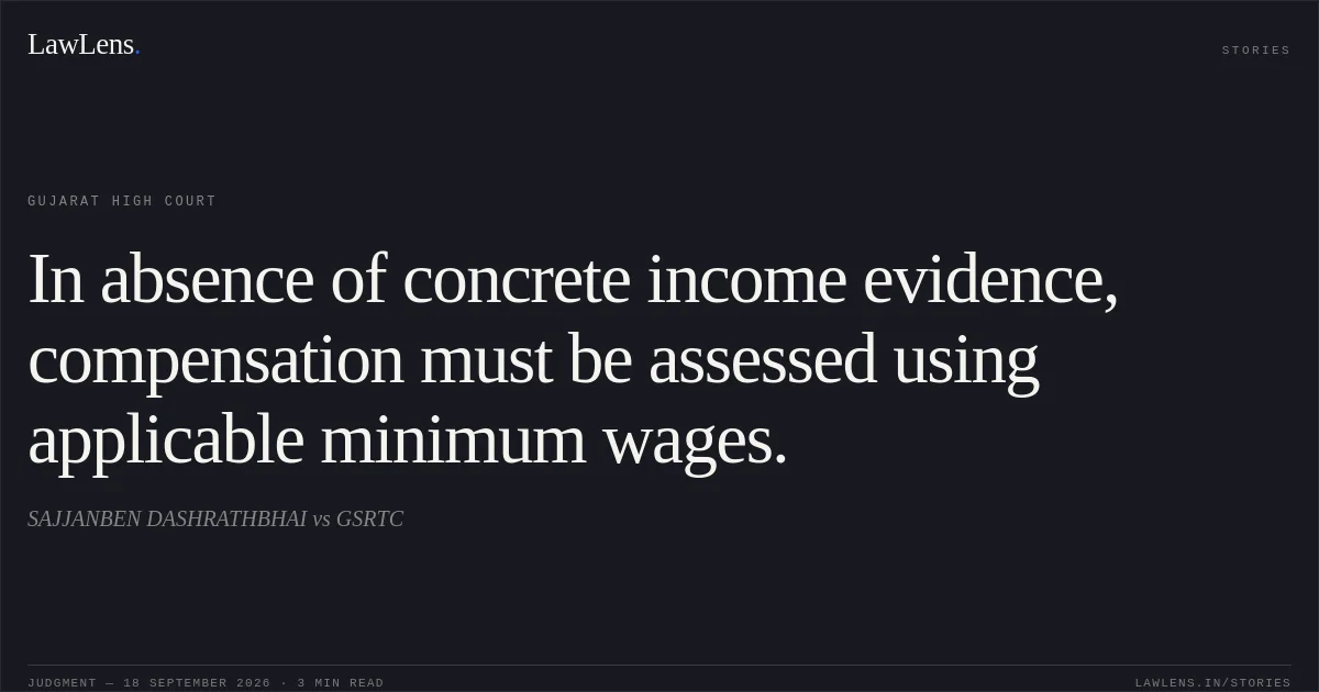 In absence of concrete income evidence, compensation must be assessed using applicable minimum wages.. SAJJANBEN DASHRATHBHAI vs GSRTC. Gujarat High Court. LawLens