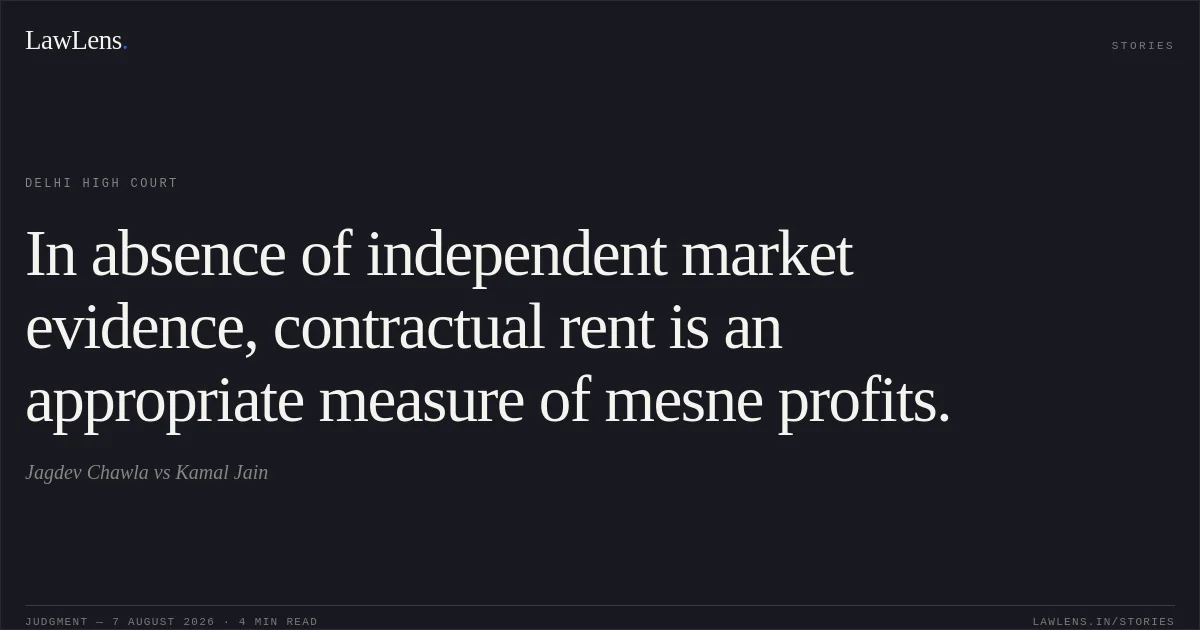 In absence of independent market evidence, contractual rent is an appropriate measure of mesne profits.. Jagdev Chawla vs Kamal Jain. Delhi High Court. LawLens