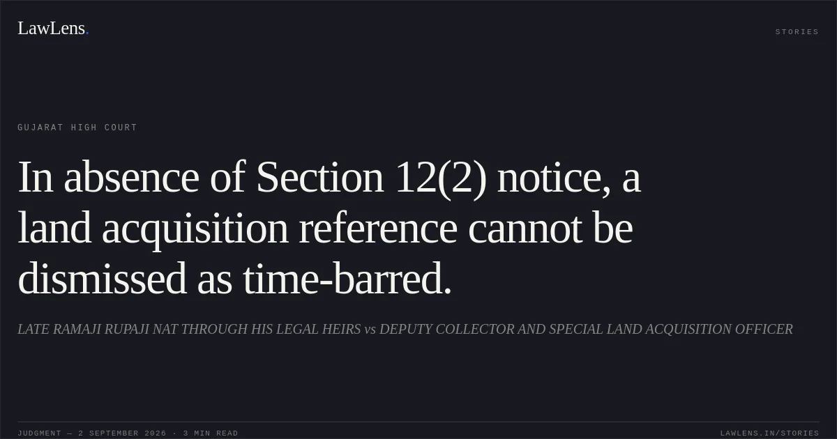 In absence of Section 12(2) notice, a land acquisition reference cannot be dismissed as time-barred.. LATE RAMAJI RUPAJI NAT THROUGH HIS LEGAL HEIRS vs DEPUTY COLLECTOR AND SPECIAL LAND ACQUISITION OFFICER. Gujarat High Court. LawLens