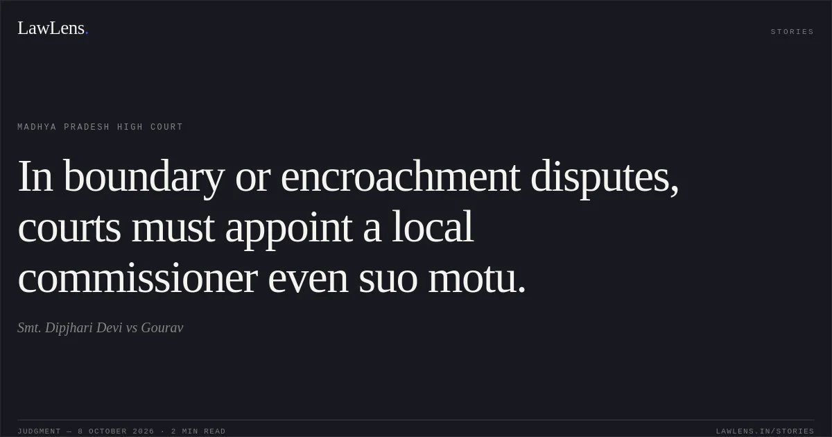 In boundary or encroachment disputes, courts must appoint a local commissioner even suo motu.. Smt. Dipjhari Devi vs Gourav. Madhya Pradesh High Court. LawLens