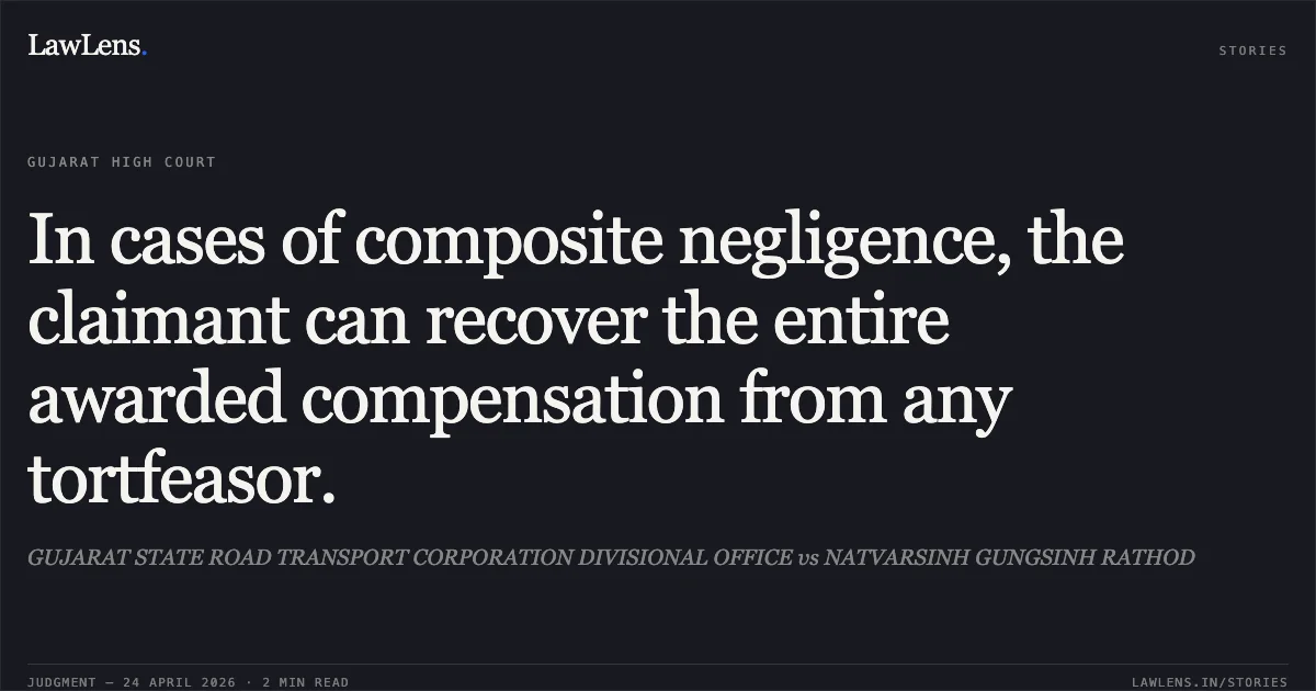 In cases of composite negligence, the claimant can recover the entire awarded compensation from any tortfeasor.. GUJARAT STATE ROAD TRANSPORT CORPORATION DIVISIONAL OFFICE vs NATVARSINH GUNGSINH RATHOD. Gujarat High Court. LawLens