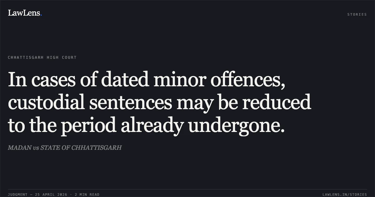 In cases of dated minor offences, custodial sentences may be reduced to the period already undergone.. MADAN vs STATE OF CHHATTISGARH. Chhattisgarh High Court. LawLens