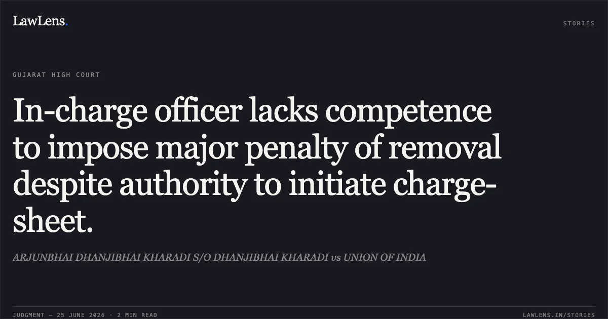 In-charge officer lacks competence to impose major penalty of removal despite authority to initiate charge-sheet.. ARJUNBHAI DHANJIBHAI KHARADI S/O DHANJIBHAI KHARADI vs UNION OF INDIA. Gujarat High Court. LawLens