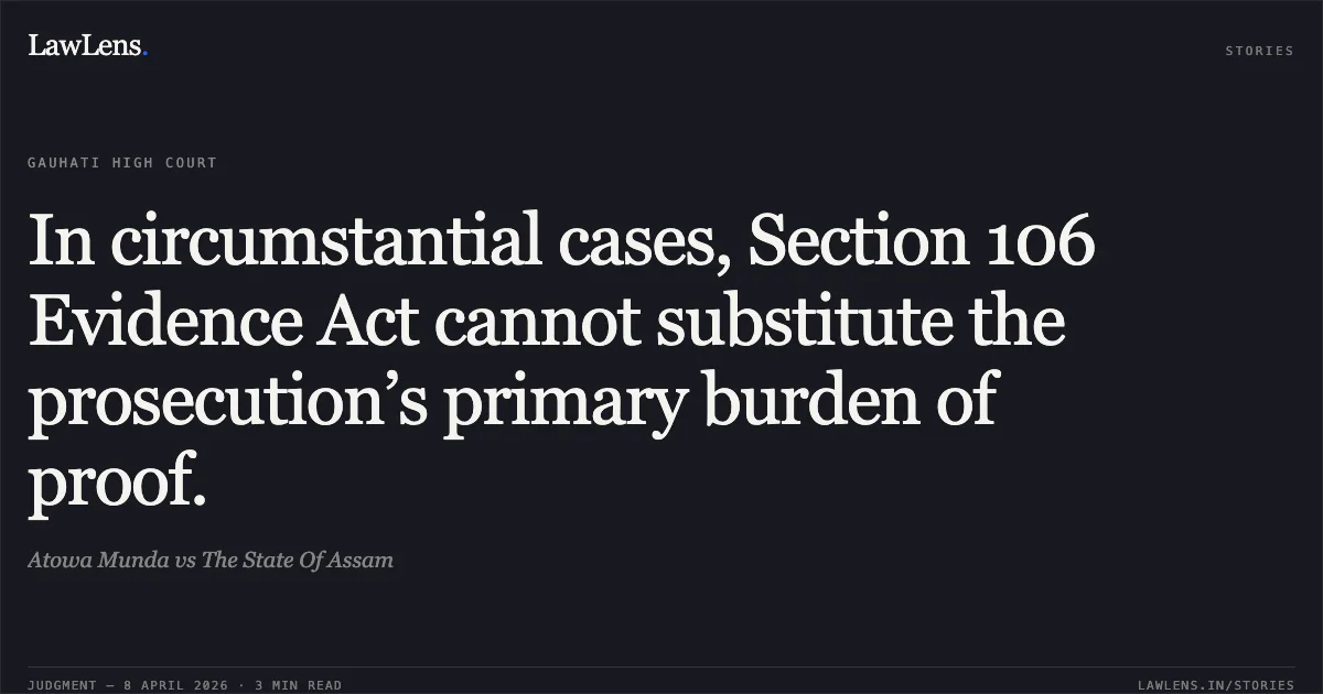 In circumstantial cases, Section 106 Evidence Act cannot substitute the prosecution’s primary burden of proof.. Atowa Munda vs The State Of Assam. Gauhati High Court. LawLens