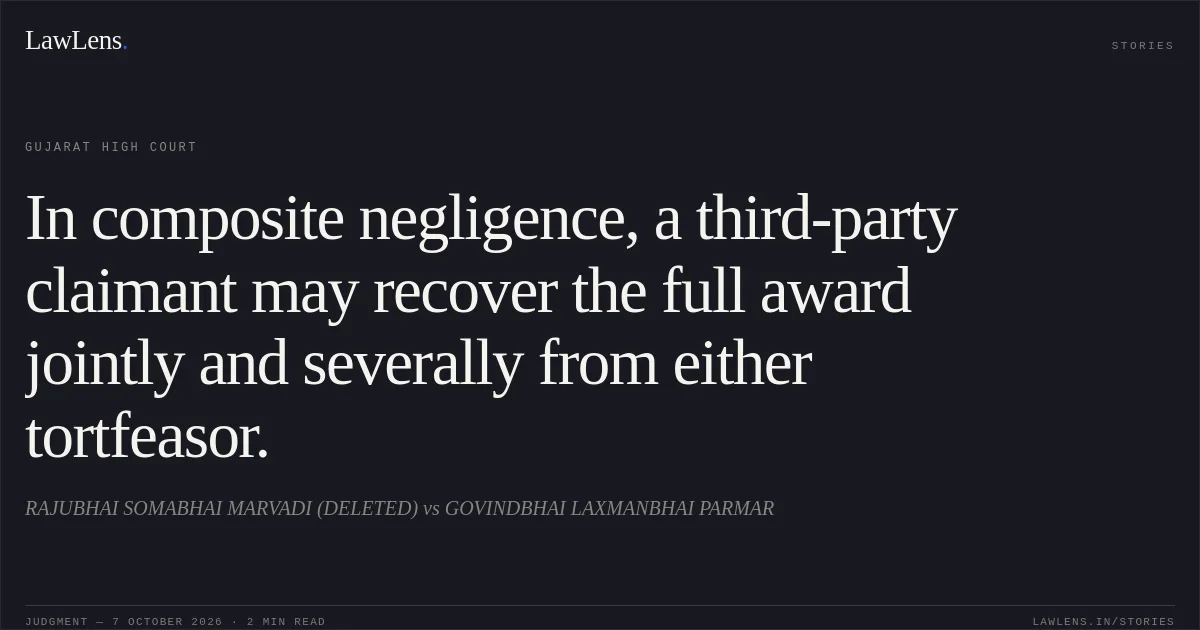 In composite negligence, a third-party claimant may recover the full award jointly and severally from either tortfeasor.. RAJUBHAI SOMABHAI MARVADI (DELETED) vs GOVINDBHAI LAXMANBHAI PARMAR. Gujarat High Court. LawLens