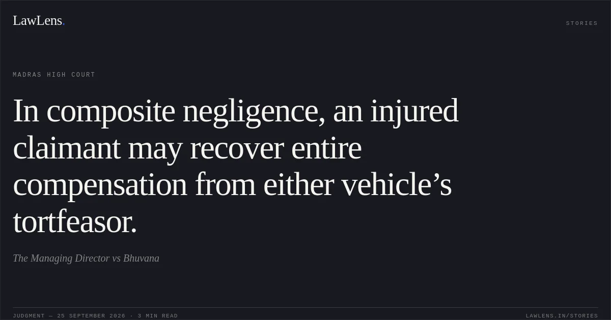 In composite negligence, an injured claimant may recover entire compensation from either vehicle’s tortfeasor.. The Managing Director vs Bhuvana. Madras High Court. LawLens