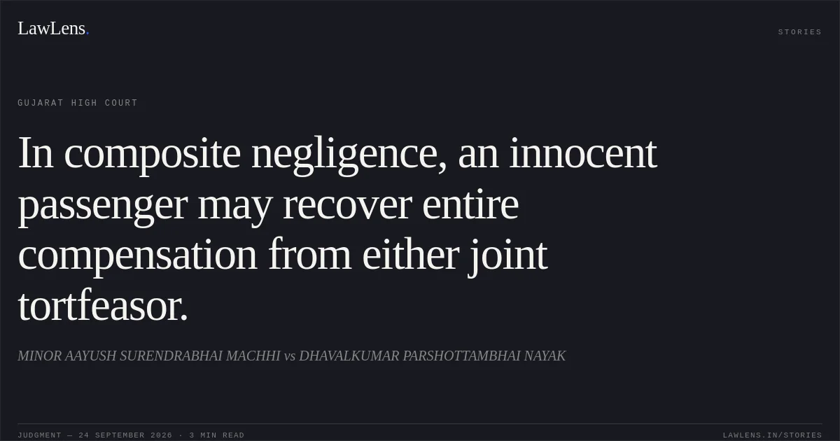 In composite negligence, an innocent passenger may recover entire compensation from either joint tortfeasor.. MINOR AAYUSH SURENDRABHAI MACHHI vs DHAVALKUMAR PARSHOTTAMBHAI NAYAK. Gujarat High Court. LawLens