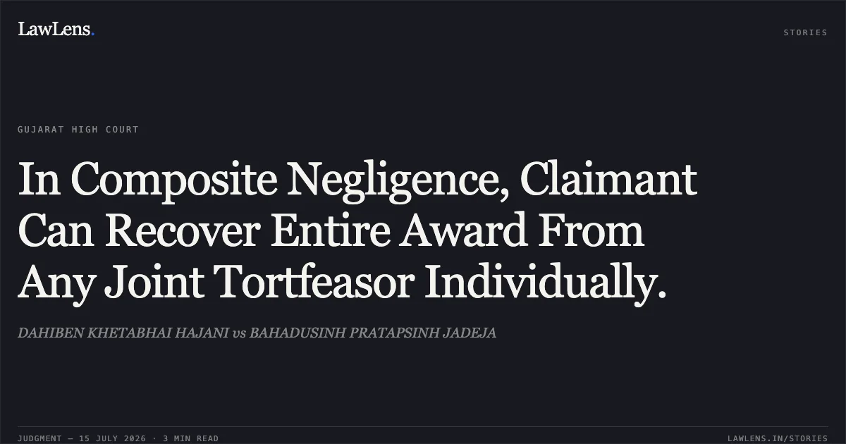 In Composite Negligence, Claimant Can Recover Entire Award From Any Joint Tortfeasor Individually.. DAHIBEN KHETABHAI HAJANI vs BAHADUSINH PRATAPSINH JADEJA. Gujarat High Court. LawLens
