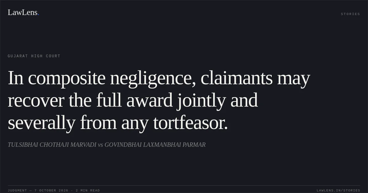 In composite negligence, claimants may recover the full award jointly and severally from any tortfeasor.. TULSIBHAI CHOTHAJI MARVADI vs GOVINDBHAI LAXMANBHAI PARMAR. Gujarat High Court. LawLens